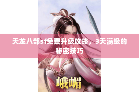 天龙八部sf免费升级攻略，3天满级的秘密技巧