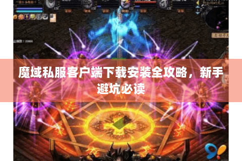 魔域私服客户端下载安装全攻略，新手避坑必读