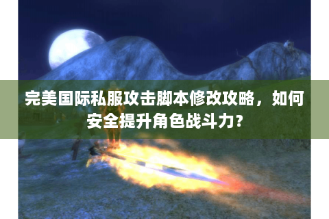 完美国际私服攻击脚本修改攻略，如何安全提升角色战斗力？