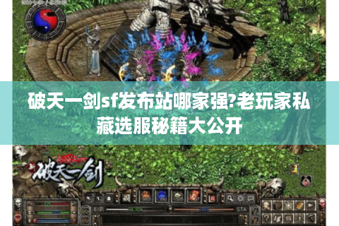 破天一剑sf发布站哪家强?老玩家私藏选服秘籍大公开