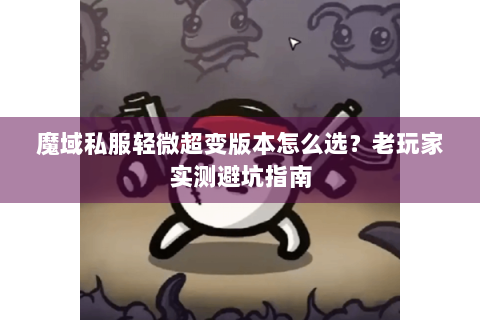 魔域私服轻微超变版本怎么选？老玩家实测避坑指南