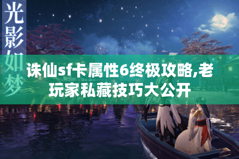 诛仙sf卡属性6终极攻略,老玩家私藏技巧大公开