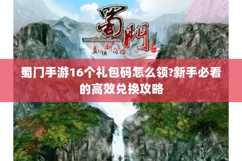 蜀门手游16个礼包码怎么领?新手必看的高效兑换攻略