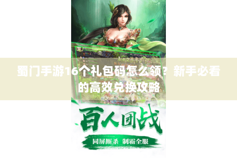 蜀门手游16个礼包码怎么领？新手必看的高效兑换攻略