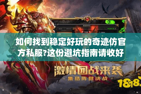 如何找到稳定好玩的奇迹仿官方私服?这份避坑指南请收好