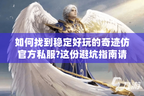 如何找到稳定好玩的奇迹仿官方私服?这份避坑指南请收好