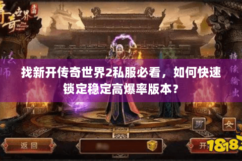 找新开传奇世界2私服必看，如何快速锁定稳定高爆率版本？