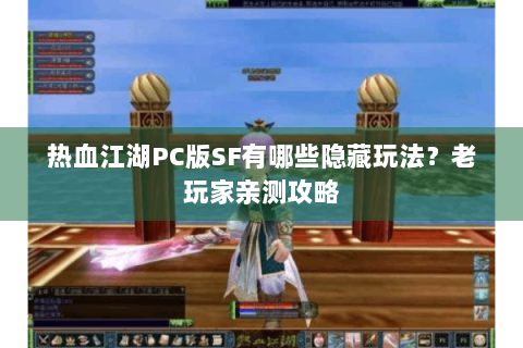 热血江湖PC版SF有哪些隐藏玩法？老玩家亲测攻略