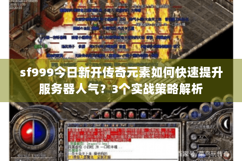 sf999今日新开传奇元素如何快速提升服务器人气？3个实战策略解析