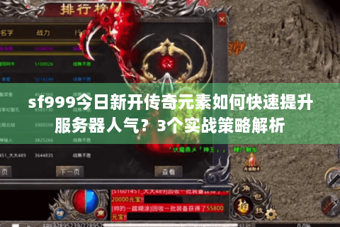 sf999今日新开传奇元素如何快速提升服务器人气？3个实战策略解析