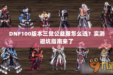 DNF100版本三觉公益服怎么选？实测避坑指南来了