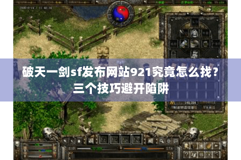 破天一剑sf发布网站921究竟怎么找？三个技巧避开陷阱