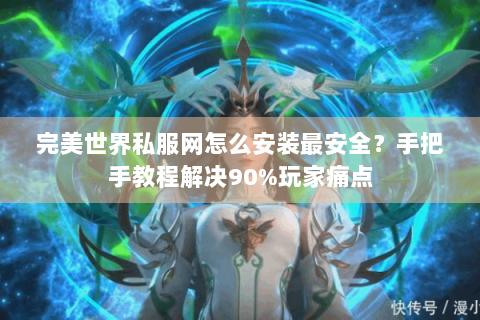 完美世界私服网怎么安装最安全？手把手教程解决90%玩家痛点