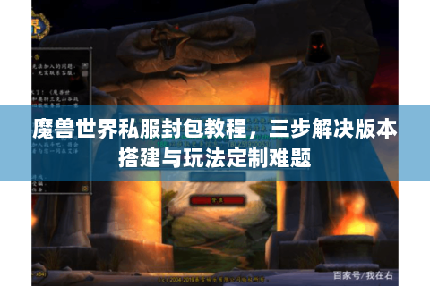 魔兽世界私服封包教程，三步解决版本搭建与玩法定制难题