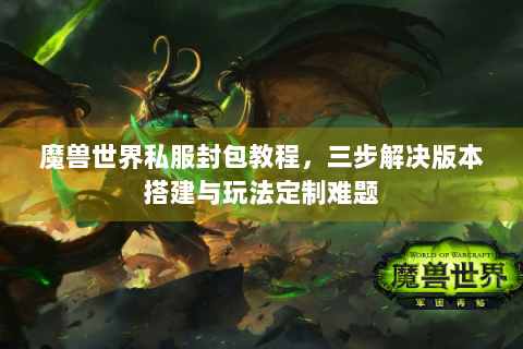 魔兽世界私服封包教程，三步解决版本搭建与玩法定制难题