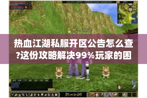 热血江湖私服开区公告怎么查?这份攻略解决99%玩家的困扰