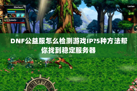 DNF公益服怎么检测游戏IP？5种方法帮你找到稳定服务器