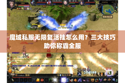 魔域私服无限复活挂怎么用？三大技巧助你称霸全服