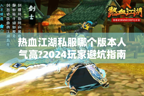 热血江湖私服哪个版本人气高?2024玩家避坑指南