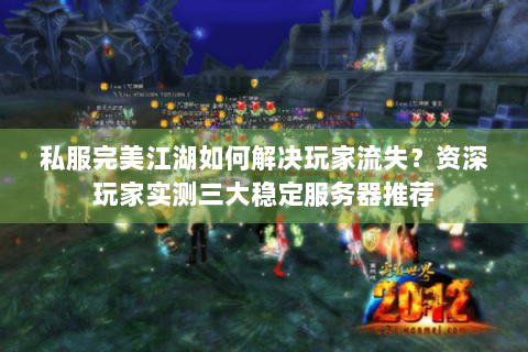 私服完美江湖如何解决玩家流失？资深玩家实测三大稳定服务器推荐