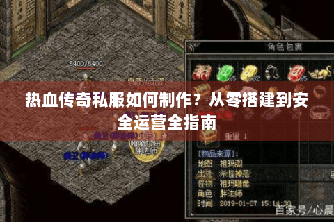热血传奇私服如何制作？从零搭建到安全运营全指南