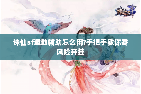 诛仙sf遁地辅助怎么用?手把手教你零风险开挂