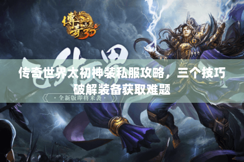 传奇世界太初神装私服攻略，三个技巧破解装备获取难题
