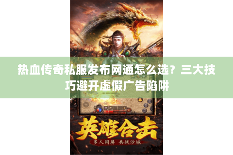 热血传奇私服发布网通怎么选？三大技巧避开虚假广告陷阱