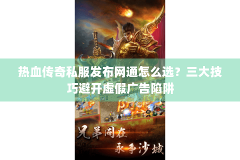 热血传奇私服发布网通怎么选？三大技巧避开虚假广告陷阱