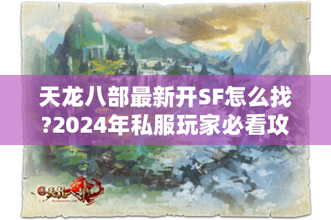 天龙八部最新开SF怎么找?2024年私服玩家必看攻略