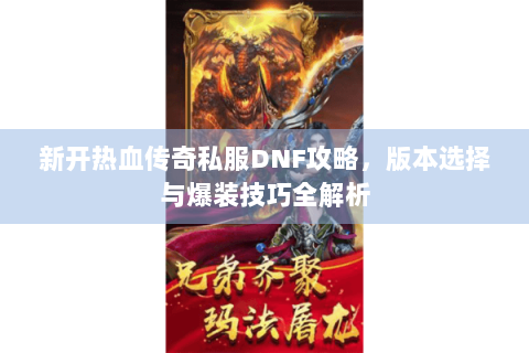 新开热血传奇私服DNF攻略，版本选择与爆装技巧全解析