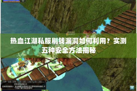 热血江湖私服刷钱漏洞如何利用？实测五种安全方法揭秘