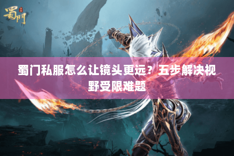 蜀门私服怎么让镜头更远？五步解决视野受限难题