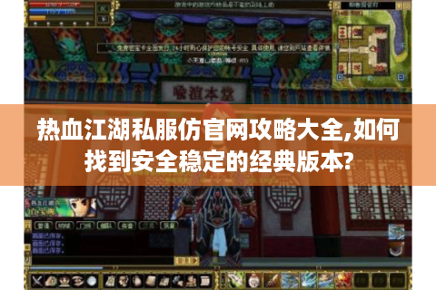 热血江湖私服仿官网攻略大全,如何找到安全稳定的经典版本?