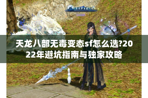 天龙八部无毒变态sf怎么选?2022年避坑指南与独家攻略