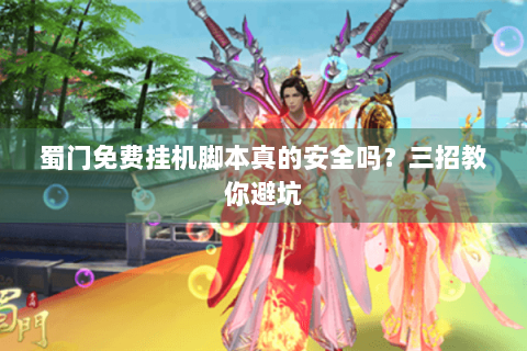 蜀门免费挂机脚本真的安全吗？三招教你避坑