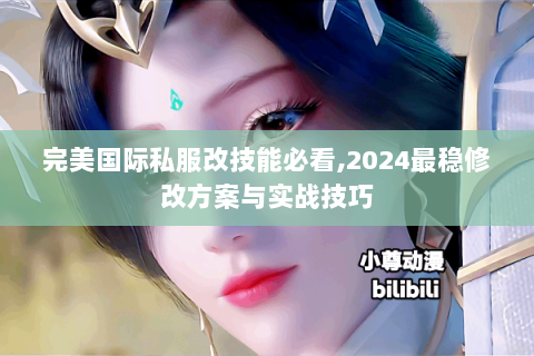 完美国际私服改技能必看,2024最稳修改方案与实战技巧