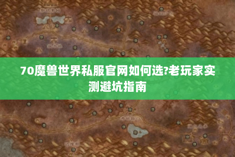 70魔兽世界私服官网如何选?老玩家实测避坑指南