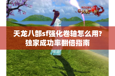 天龙八部sf强化卷轴怎么用?独家成功率翻倍指南