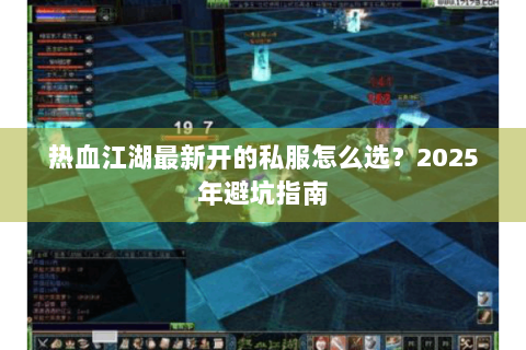 热血江湖最新开的私服怎么选？2025年避坑指南