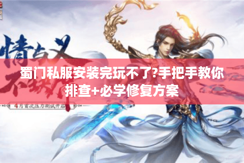 蜀门私服安装完玩不了?手把手教你排查+必学修复方案