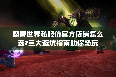 魔兽世界私服仿官方店铺怎么选?三大避坑指南助你畅玩