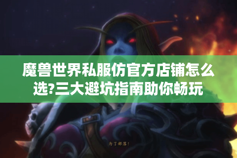 魔兽世界私服仿官方店铺怎么选?三大避坑指南助你畅玩