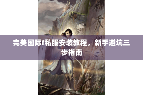 完美国际f私服安装教程，新手避坑三步指南
