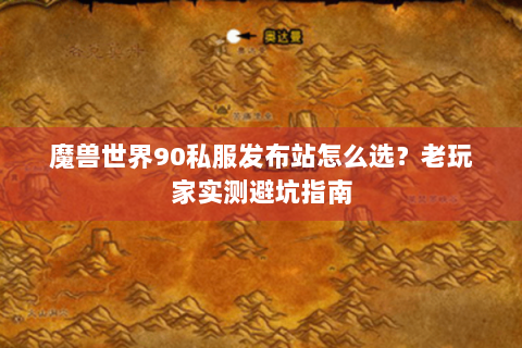 魔兽世界90私服发布站怎么选？老玩家实测避坑指南