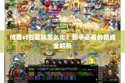 传奇sf石墓阵怎么走？新手必看的路线全解析