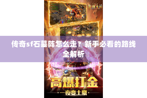 传奇sf石墓阵怎么走？新手必看的路线全解析