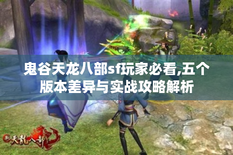 鬼谷天龙八部sf玩家必看,五个版本差异与实战攻略解析