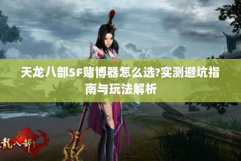 天龙八部SF赌博器怎么选？实测避坑指南与玩法解析