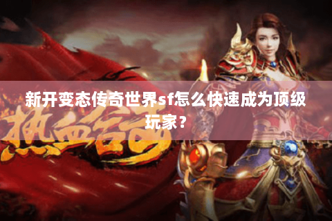 新开变态传奇世界sf怎么快速成为顶级玩家？